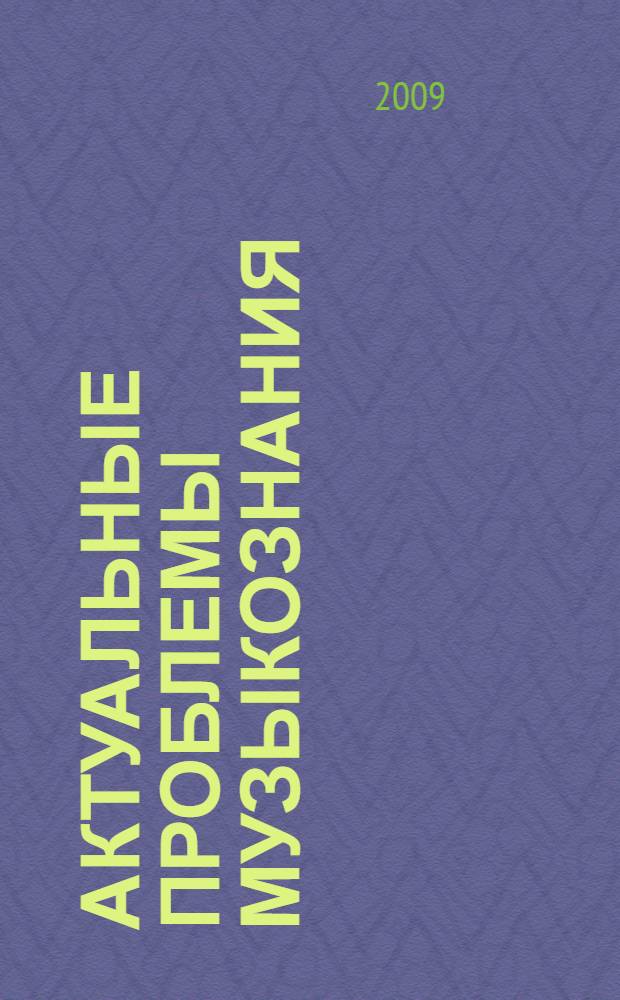 Актуальные проблемы музыкознания : сборник статей по материалам Конференции "На рубеже столетий: Музыкознание. Композиторское творчество. Исполнительское искусство", 28-29 ноября 2008 г
