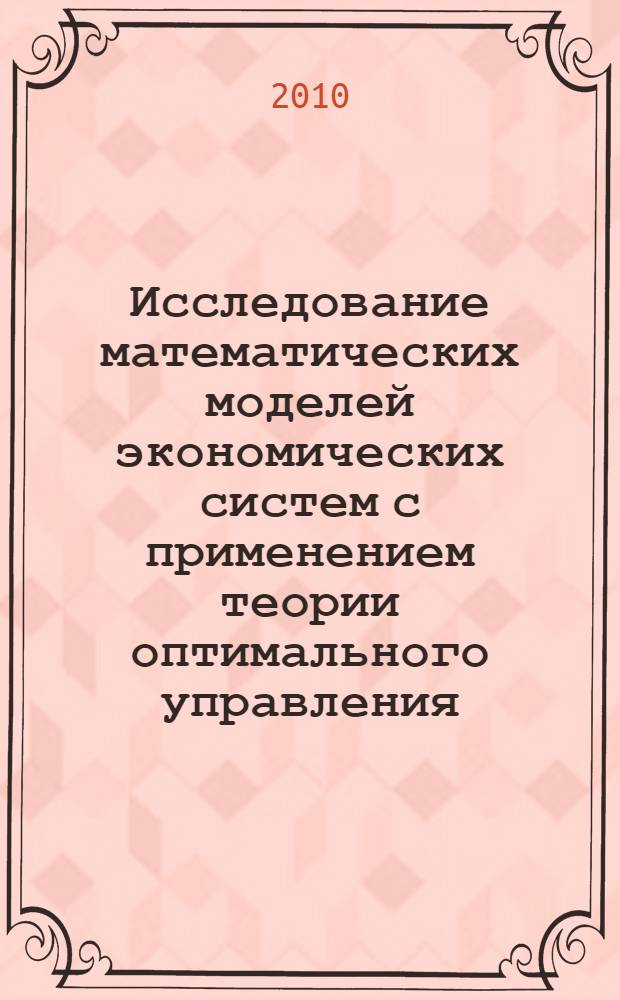 Исследование математических моделей экономических систем с применением теории оптимального управления : учебное пособие для студентов высших учебных заведений, обучающихся по специальности 080801 "Прикладная информатика" и другим экономическим специальностям
