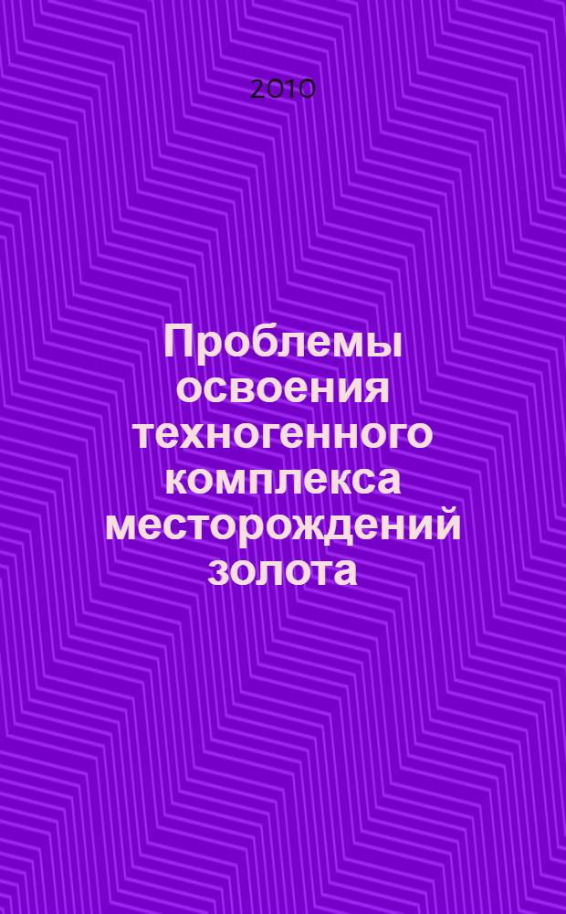 Проблемы освоения техногенного комплекса месторождений золота : материалы межрегиональной конференции (Магадан, 15-17 июля 2010 г.)