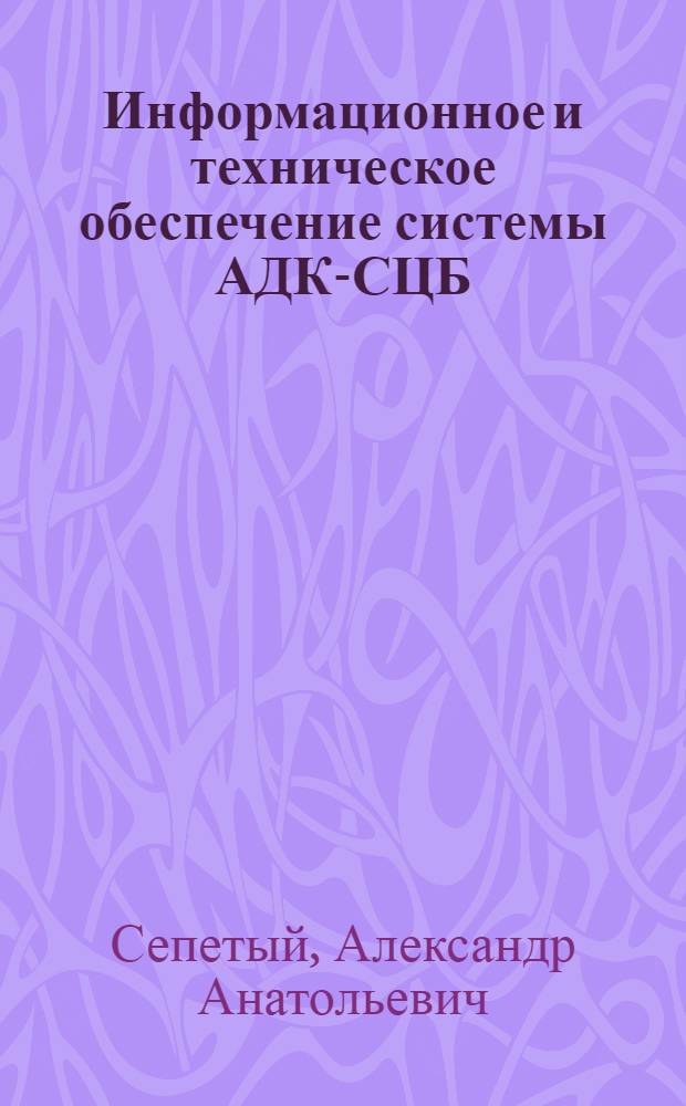Информационное и техническое обеспечение системы АДК-СЦБ: структуры БД и технология проектирования : монография