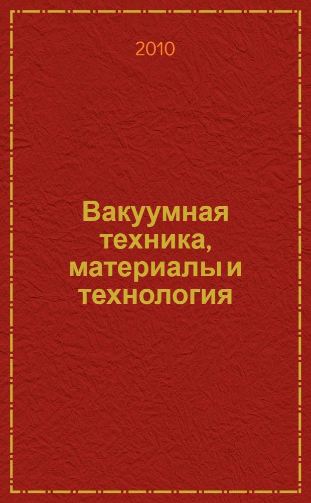 Вакуумная техника, материалы и технология : Vacuum equipment, materials and technology : материалы V Международной научно-технической конференции (Москва, КВЦ "Сокольники", 2010, 30 марта - 2 апреля)