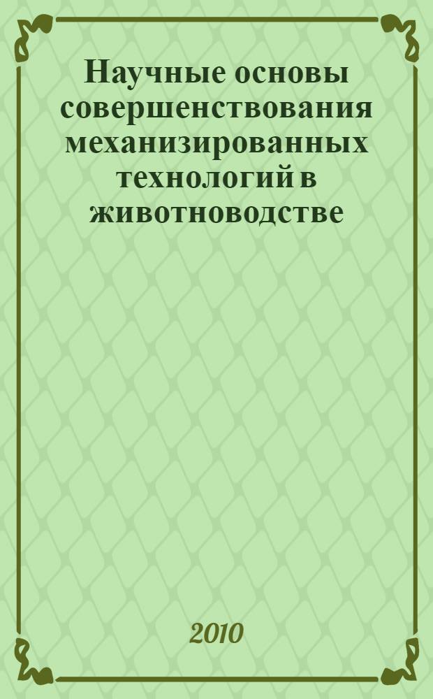 Научные основы совершенствования механизированных технологий в животноводстве : к 40-летию кафедры механизации животноводства Оренбургского ГАУ : сборник