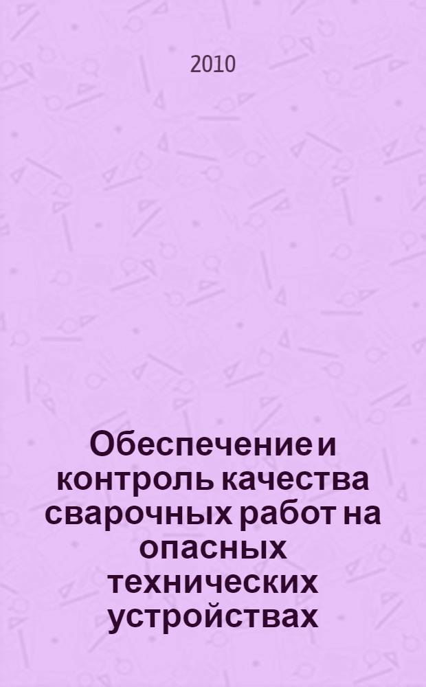 Обеспечение и контроль качества сварочных работ на опасных технических устройствах : учебное пособие