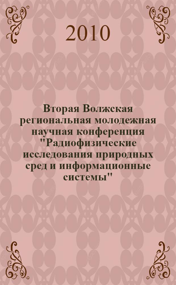 Вторая Волжская региональная молодежная научная конференция "Радиофизические исследования природных сред и информационные системы", Казань - Зеленодольск, 11-12 декабря 2009 г. : сборник докладов