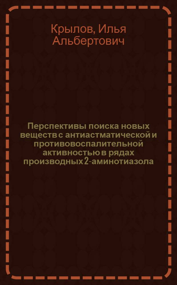 Перспективы поиска новых веществ с антиастматической и противовоспалительной активностью в рядах производных 2-аминотиазола, комплексов переходных металлов и их фармакологическое изучение : автореферат диссертации на соискание ученой степени д.м.н. : специальность 14.00.25