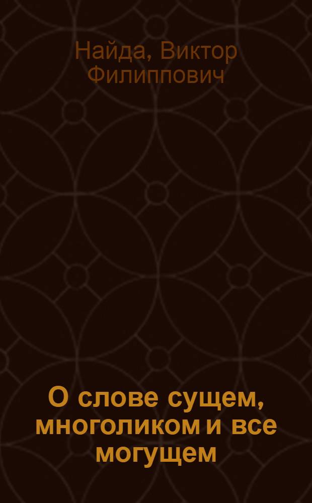 О слове сущем, многоликом и все могущем : откровение о божественном устройстве мира : расширенное изложение откровения "О слове" 2000 г
