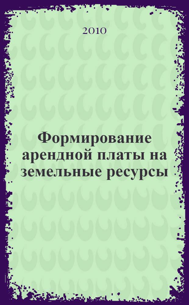 Формирование арендной платы на земельные ресурсы : учебное пособие