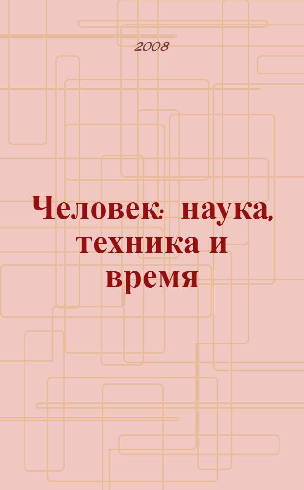 Человек: наука, техника и время : материалы I-й Международной заочной НПК, декабрь 2008 года