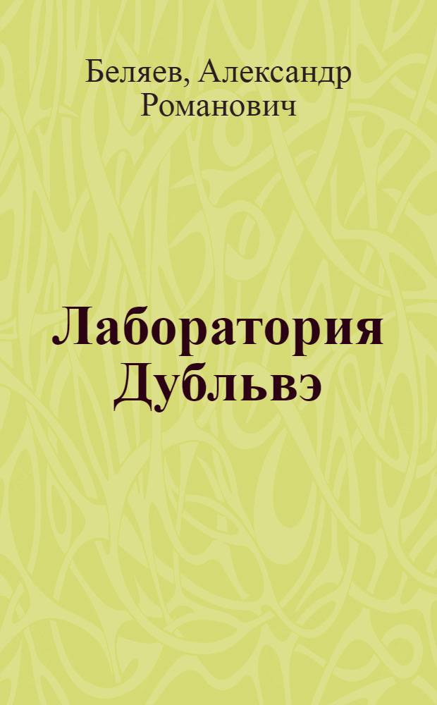 Лаборатория Дубльвэ; Под небом Арктики; Замок ведьм; Человек, нашедший свое лицо; Ариэль: фантастические романы / Александр Беляев