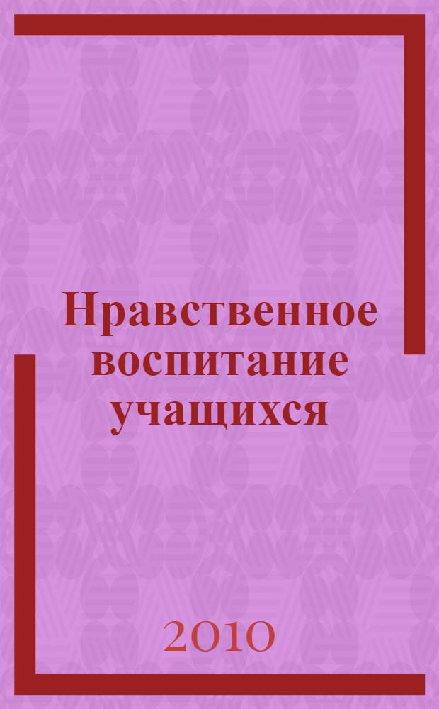 Нравственное воспитание учащихся : учебно-методическое пособие