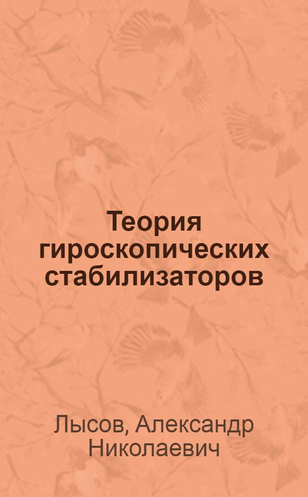 Теория гироскопических стабилизаторов : учебное пособие для студентов высших учебных заведений, обучающихся по специальности 160402 "Приборы и системы ориентации, стабилизации и навигации"