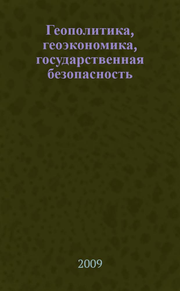 Геополитика, геоэкономика, государственная безопасность : сборник трудов Третьей Международной научно-практической конференции "Проблемы геополитики, геоэкономики и международных отношений. Продвижение НАТО и Евросоюза на Восток - проблемы безопасности России, стран СНГ, Европы и Азии", 22-23 июня 2009 года, Санкт-Петербург