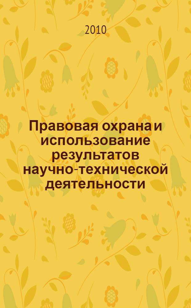 Правовая охрана и использование результатов научно-технической деятельности : сборник нормативных и нормативно-методических документов