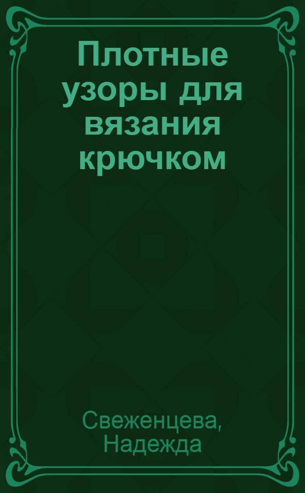 Плотные узоры для вязания крючком : 120 узоров с фотографиями образцов и наглядными графическими схемами