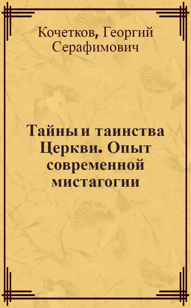Тайны и таинства Церкви. Опыт современной мистагогии : православное учение о таинствах покаяния, елео-освящения, брака и священства