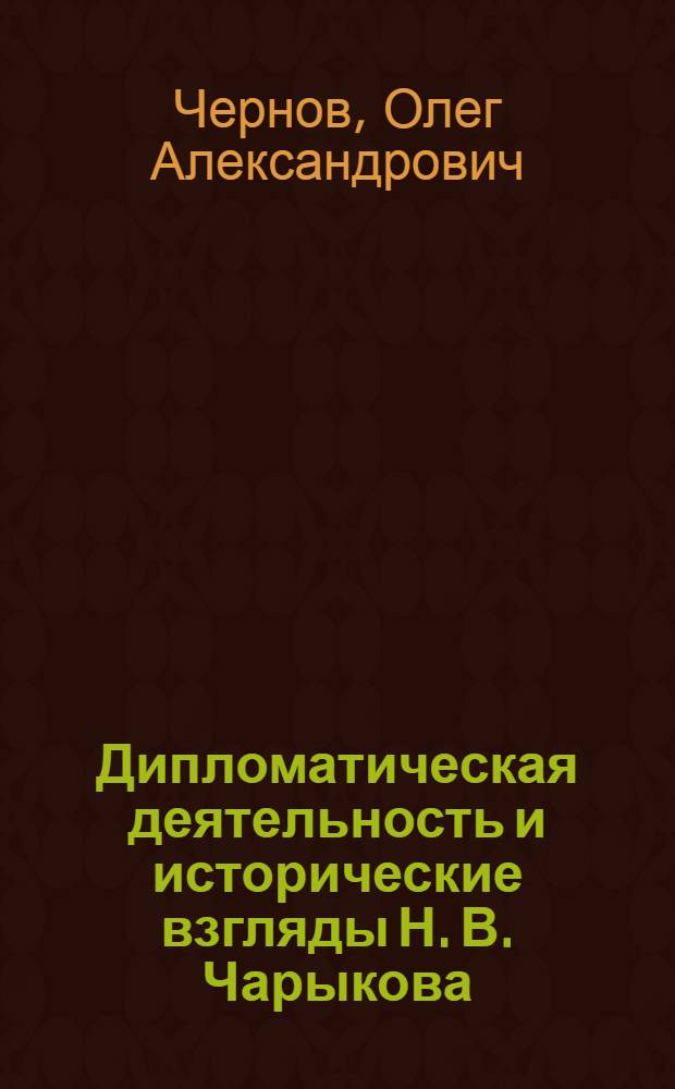 Дипломатическая деятельность и исторические взгляды Н. В. Чарыкова : монография