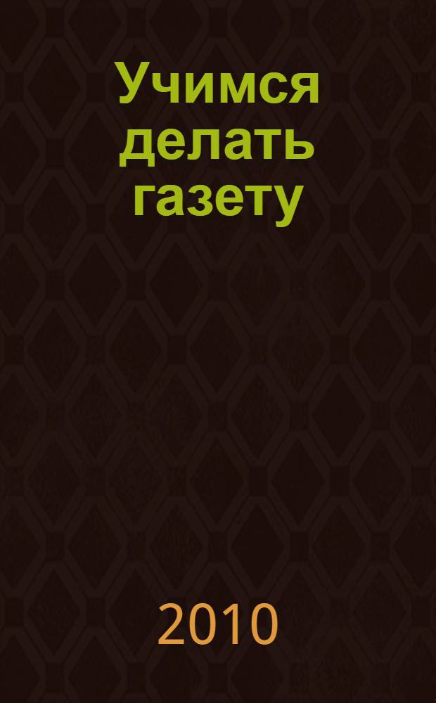 Учимся делать газету : учебно-методическое пособие