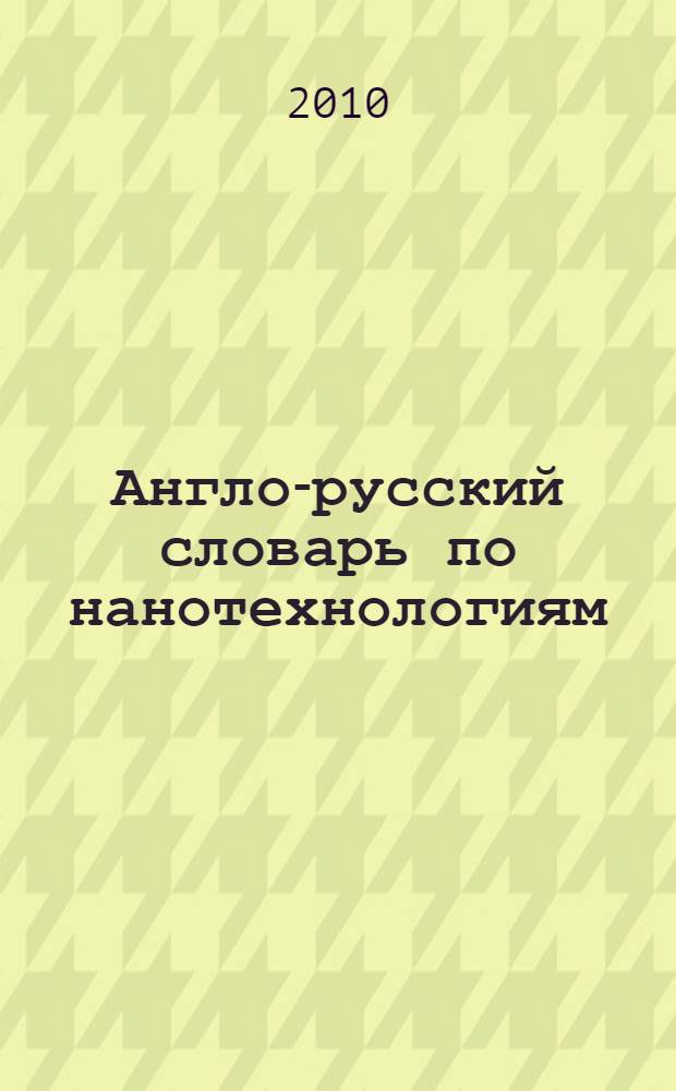 Англо-русский словарь по нанотехнологиям = English-russian dictionary of nanotechnologies : 80000 терминов и сокращений