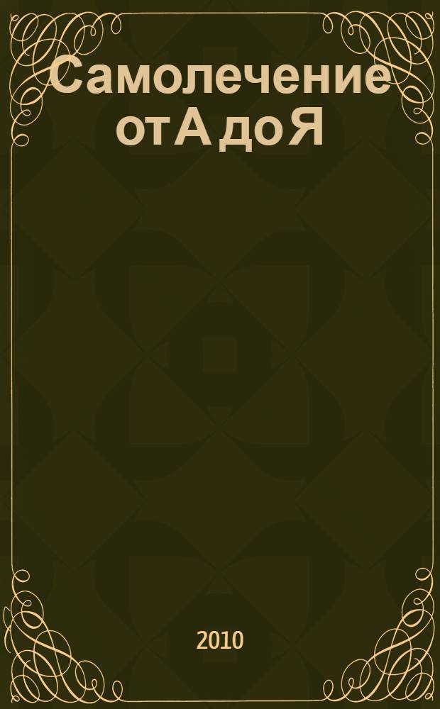Самолечение от А до Я : полный медицинский справочник