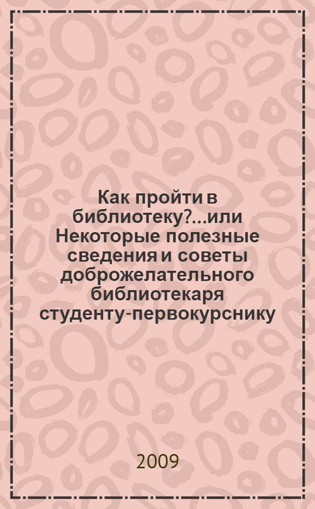Как пройти в библиотеку?...или Некоторые полезные сведения и советы доброжелательного библиотекаря студенту-первокурснику : справочные и методические материалы : для студентов первого курса МарГТУ