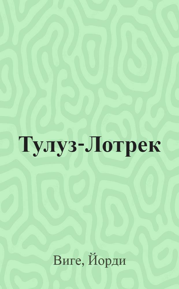 Тулуз-Лотрек : жизнь и творчество
