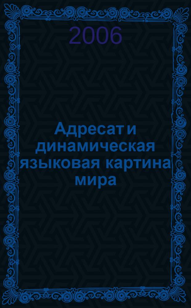 Адресат и динамическая языковая картина мира: концепция взаимообусловленности : автореферат диссертации на соискание ученой степени д. филол. н. : специальность 10.02.19 <теория языка>