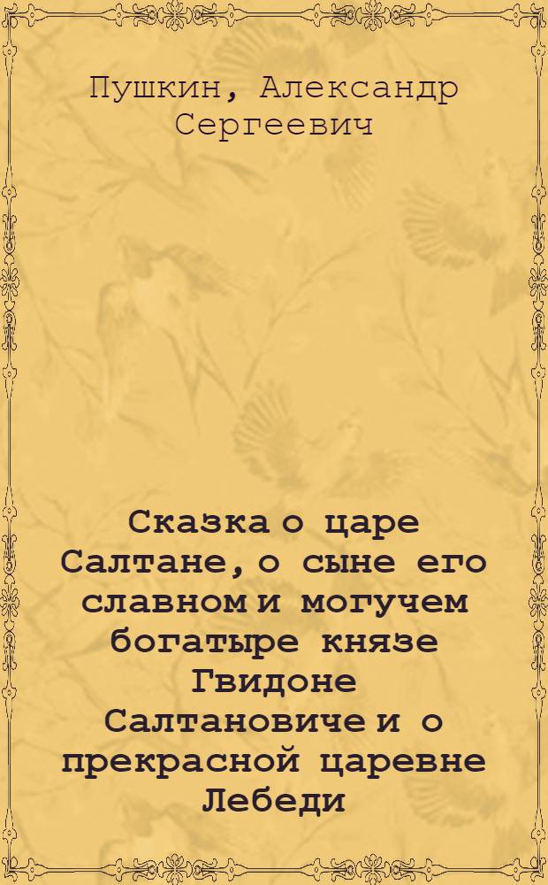 Сказка о царе Салтане, о сыне его славном и могучем богатыре князе Гвидоне Салтановиче и о прекрасной царевне Лебеди : для чтения взрослыми детям