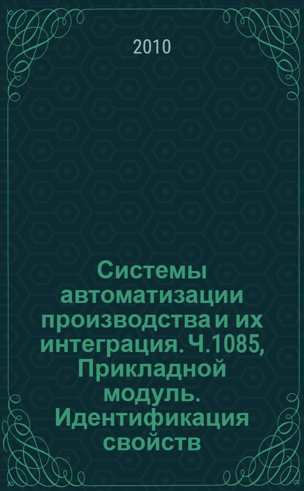 Системы автоматизации производства и их интеграция. Ч.1085, Прикладной модуль. Идентификация свойств : Представление данных об изделии и обмен этими данными