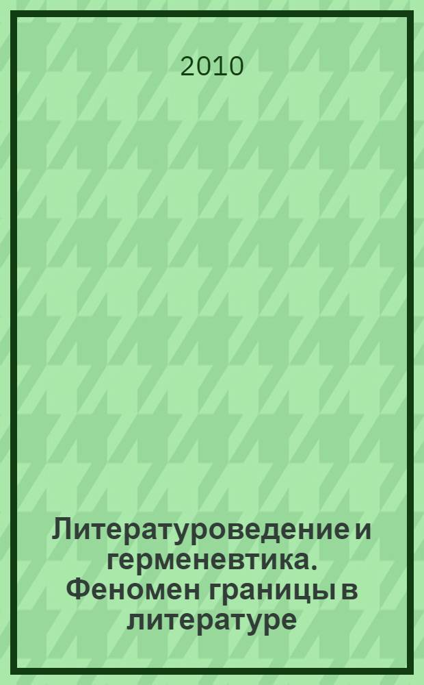 Литературоведение и герменевтика. Феномен границы в литературе = Literaturwissenschaft und Hermeneutik. Das Phanomen der Grenze in der Literatur : материалы международной научной конференции "Герменевтика и литературоведение", 9-11 сент. 2007
