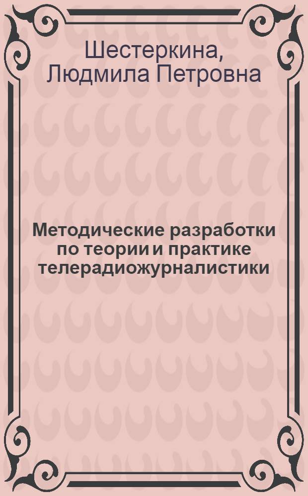 Методические разработки по теории и практике телерадиожурналистики : сборник методических рекомендаций и указаний