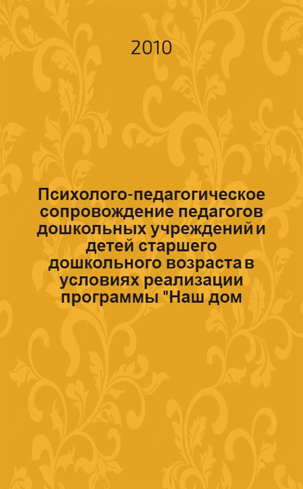 Психолого-педагогическое сопровождение педагогов дошкольных учреждений и детей старшего дошкольного возраста в условиях реализации программы "Наш дом - Южный Урал" : методическое пособие для дошкольных образовательных учреждений