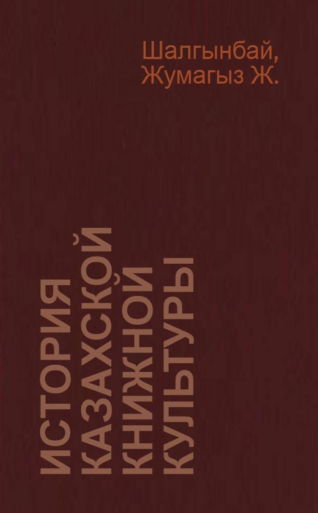 История казахской книжной культуры (XIX в. - 1917 г. - 1991-2001 гг.) : монография