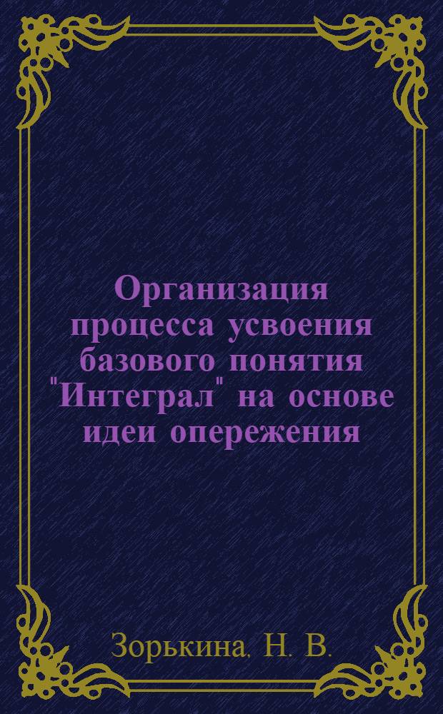 Организация процесса усвоения базового понятия "Интеграл" на основе идеи опережения. Методические указания
