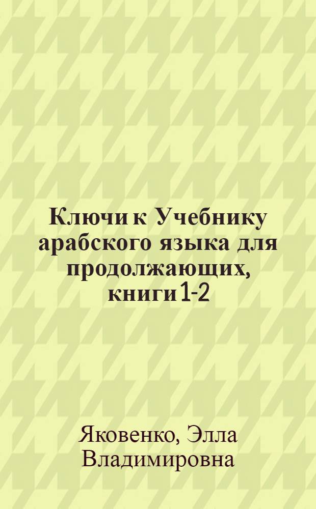 Ключи к Учебнику арабского языка для продолжающих, книги 1-2 : учебник для студентов вузов, обучающихся по направлениям подготовки (специальностям) "Международные отношения", "Регионоведение" и "Связи с общественностью"