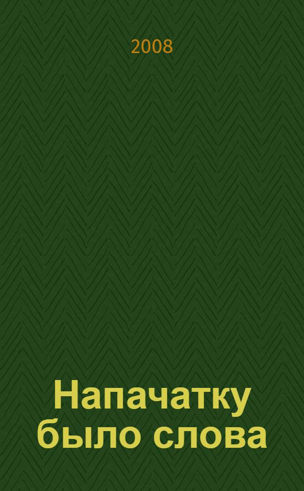 Напачатку было слова : фрагменты лекцый па культуры мовы i стылiстыцы : з назiранняў над тэкстамi i вуснай гаворкай : развагi фiлолага