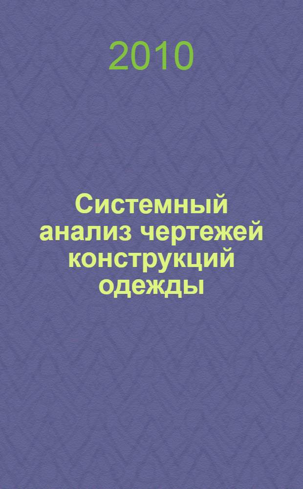 Системный анализ чертежей конструкций одежды : учебное пособие для студентов высших учебных заведений, обучающихся по специальности 260902 Конструирование швейных изделий направления подготовки дипломированных специалистов 260900 Технология и конструирование изделий легкой промышленности