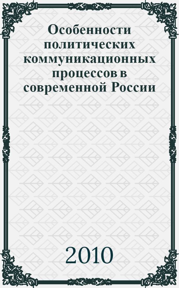 Особенности политических коммуникационных процессов в современной России : монография