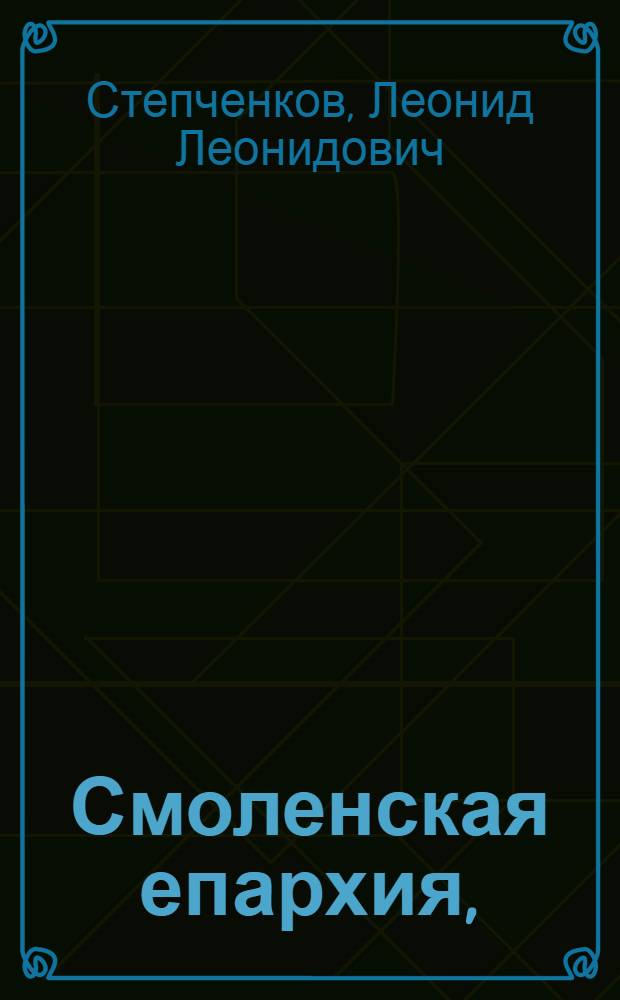 Смоленская епархия, (1776 - 1917 гг.) : биобиблиографический указатель