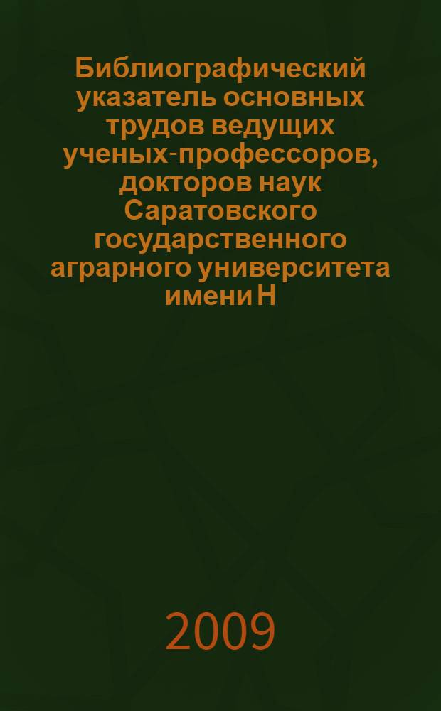 Библиографический указатель основных трудов ведущих ученых-профессоров, докторов наук Саратовского государственного аграрного университета имени Н. И. Вавилова. Ч. 1