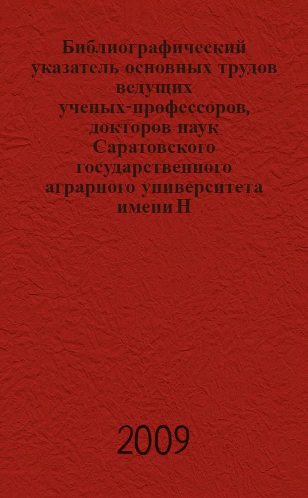 Библиографический указатель основных трудов ведущих ученых-профессоров, докторов наук Саратовского государственного аграрного университета имени Н. И. Вавилова. Ч. 2