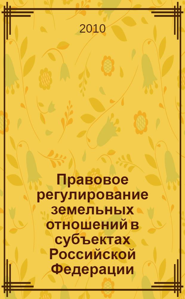 Правовое регулирование земельных отношений в субъектах Российской Федерации : учебное пособие