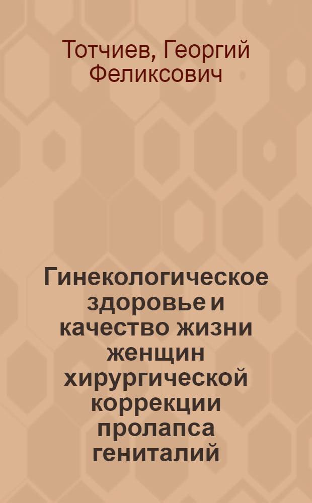 Гинекологическое здоровье и качество жизни женщин хирургической коррекции пролапса гениталий : автореферат диссертации на соискание ученой степени д. м. н. : специальность 14.00.01 <акушерство и гинекология>