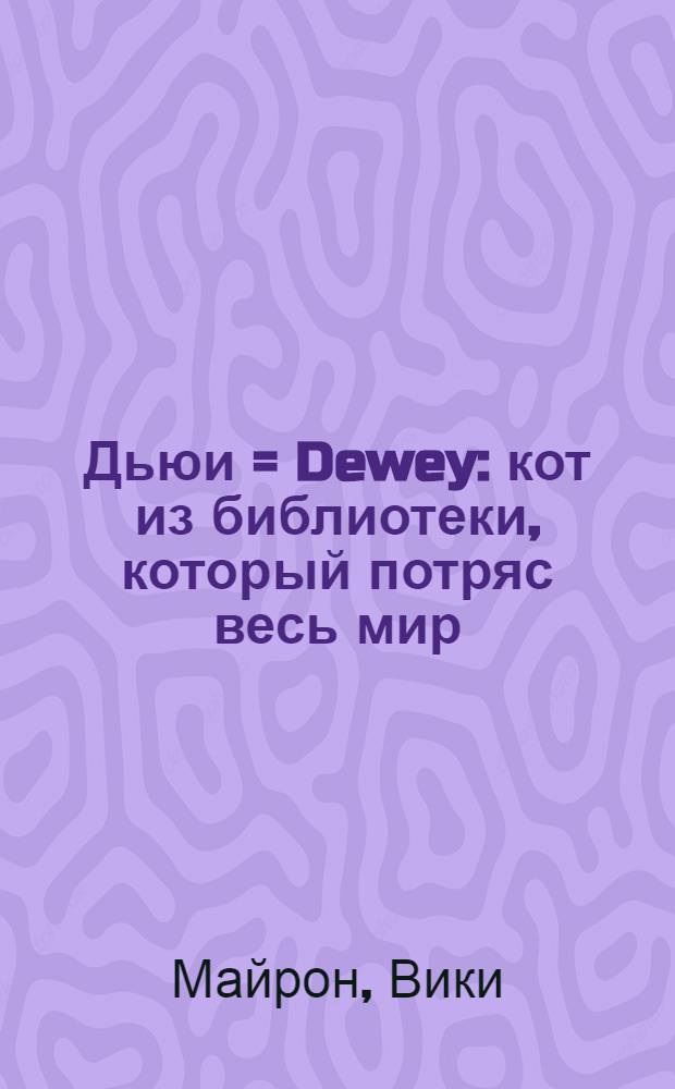 Дьюи = Dewey : кот из библиотеки, который потряс весь мир