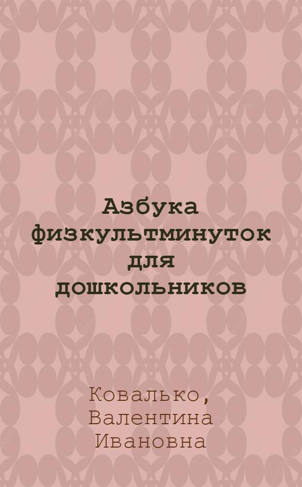Азбука физкультминуток для дошкольников : рекомендации по проведению физкультминуток, физкультминутки от А до Я, цветные, лесные, сказочные физкультминутки, оздоровительные упражнения : средняя, старшая, подготовительная группы