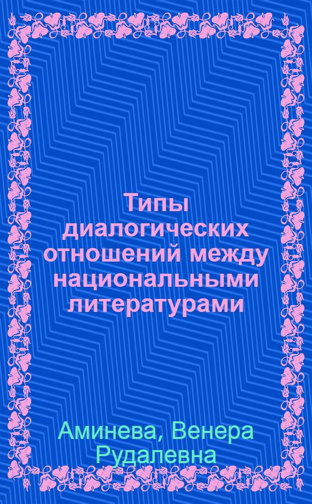 Типы диалогических отношений между национальными литературами : (на материале произведений русских писателей второй половины XIX в. и татарских прозаиков первой трети XX в.)
