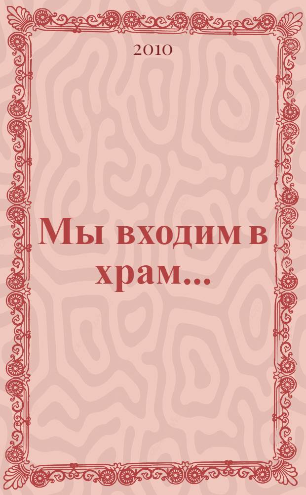 Мы входим в храм... : практическое пособие на пути к Церкви