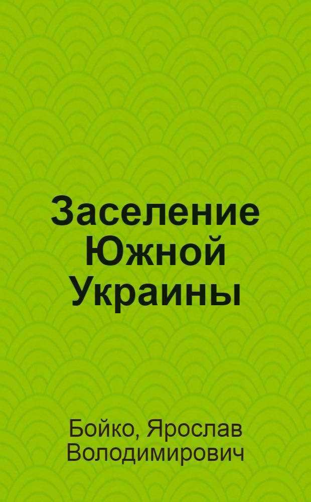 Заселение Южной Украины : Формирование этнического состава населения края: русские и украинцы (конец XVIII - начало XXI в.) : этностатистический очерк