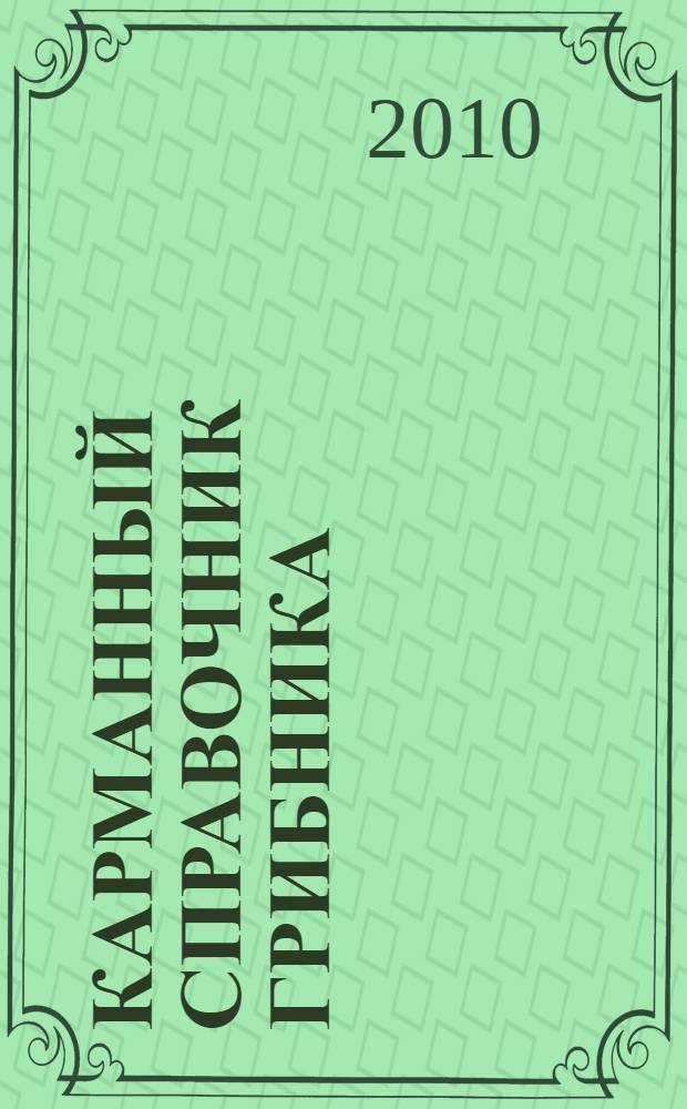 Карманный справочник грибника : более 200 видов : описание грибов. Места сбора. Ядовитые двойники