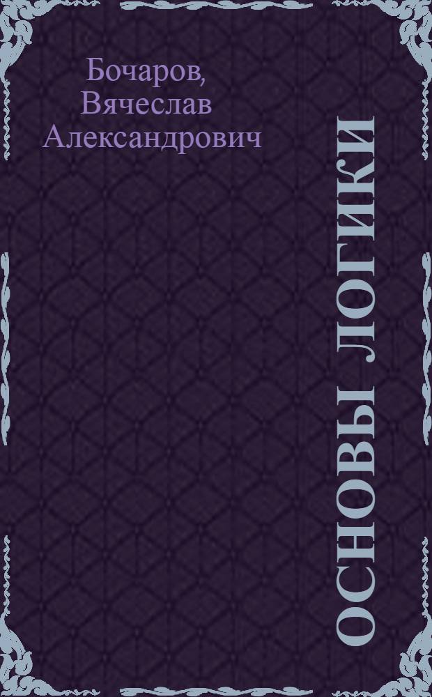 Основы логики : учебник для студентов высших учебных заведений, обучающихся по гуманитарным и естественнонаучным специальностям