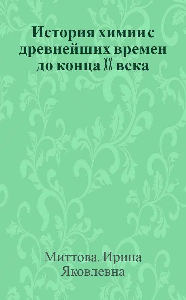 История химии с древнейших времен до конца XX века : учебное пособие для студентов высших учебных заведений, обучающихся по специальности ВПО 020900 - Химия, физика и механика материалов : в 2 т.